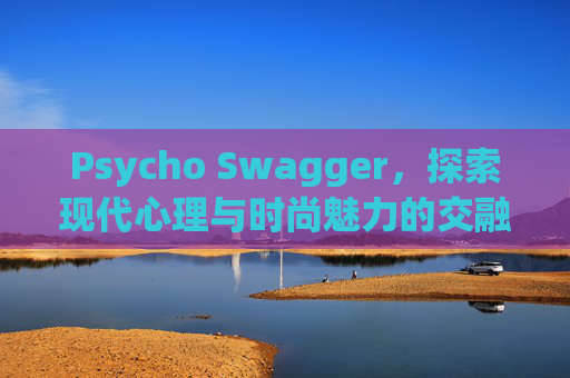 Psycho Swagger，探索现代心理与时尚魅力的交融